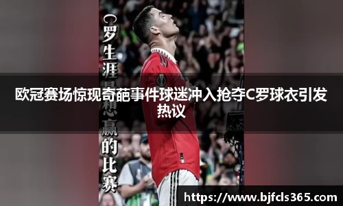 beats365欧冠赛场惊现奇葩事件球迷冲入抢夺C罗球衣引发热议